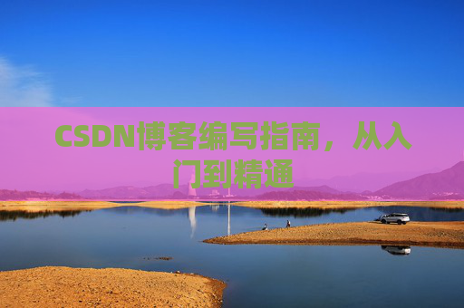 CSDN博客编写指南，从入门到精通